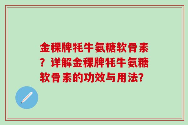 金稞牌牦牛氨糖软骨素?详解金稞牌牦牛氨糖软骨素的功效与用法?-第1张图片-氨糖科普网 金稞牌牦牛氨糖软骨素?详解金稞牌牦牛氨糖软骨素的功效与用法?-第1张图片-氨糖科普网