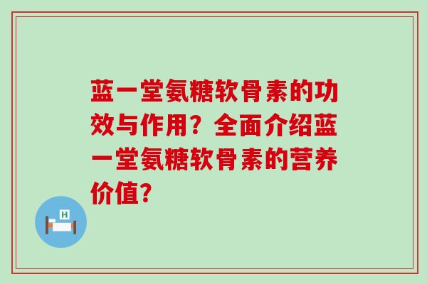 蓝一堂氨糖软骨素的功效与作用？全面介绍蓝一堂氨糖软骨素的营养价值？-第1张图片-氨糖科普网