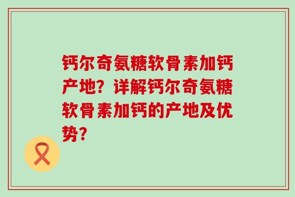 钙尔奇氨糖软骨素加钙产地?详解钙尔奇氨糖软骨素加钙的产地及优势?-第1张图片-氨糖科普网 钙尔奇氨糖软骨素加钙产地?详解钙尔奇氨糖软骨素加钙的产地及优势?-第1张图片-氨糖科普网