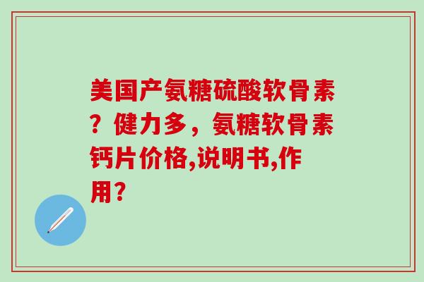 美国产氨糖硫酸软骨素？健力多，氨糖软骨素钙片价格,说明书,作用？-第1张图片-氨糖科普网