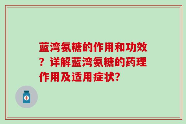 蓝湾氨糖的作用和功效?详解蓝湾氨糖的药理作用及适用症状?-第1张图片-氨糖科普网 蓝湾氨糖的作用和功效?详解蓝湾氨糖的药理作用及适用症状?-第1张图片-氨糖科普网