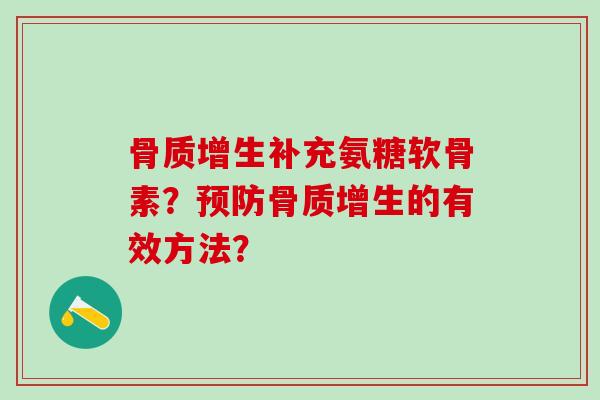 骨质增生补充氨糖软骨素?预防骨质增生的有效方法?-第1张图片-氨糖科普网 骨质增生补充氨糖软骨素?预防骨质增生的有效方法?-第1张图片-氨糖科普网