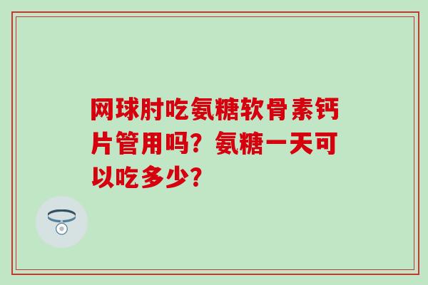 网球肘吃氨糖软骨素钙片管用吗？氨糖一天可以吃多少？-第1张图片-氨糖科普网