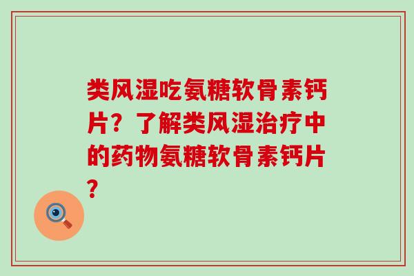类风湿吃氨糖软骨素钙片?了解类风湿治疗中的药物氨糖软骨素钙片?-第1张图片-氨糖科普网 类风湿吃氨糖软骨素钙片?了解类风湿治疗中的药物氨糖软骨素钙片?-第1张图片-氨糖科普网