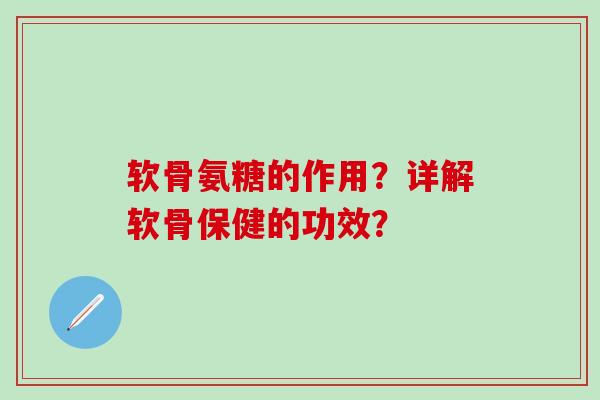 软骨氨糖的作用?详解软骨保健的功效?-第1张图片-氨糖科普网 软骨氨糖的作用?详解软骨保健的功效?-第1张图片-氨糖科普网