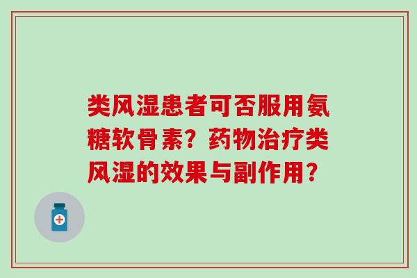 类风湿患者可否服用氨糖软骨素？药物治疗类风湿的效果与副作用？-第1张图片-氨糖科普网