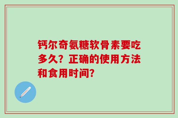 钙尔奇氨糖软骨素要吃多久？正确的使用方法和食用时间？-第1张图片-氨糖科普网