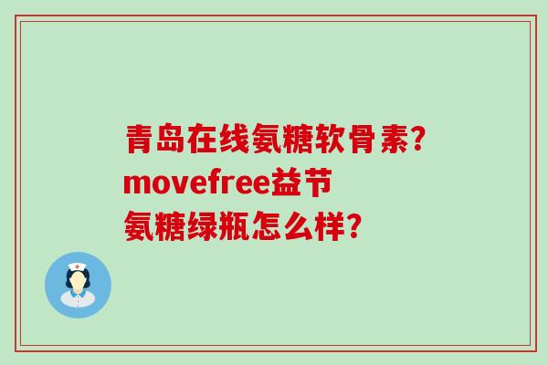 青岛在线氨糖软骨素?movefree益节氨糖绿瓶怎么样?-第1张图片-氨糖科普网 青岛在线氨糖软骨素?movefree益节氨糖绿瓶怎么样?-第1张图片-氨糖科普网