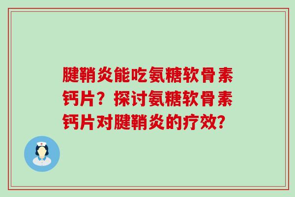 腱鞘炎能吃氨糖软骨素钙片?探讨氨糖软骨素钙片对腱鞘炎的疗效?-第1张图片-氨糖科普网 腱鞘炎能吃氨糖软骨素钙片?探讨氨糖软骨素钙片对腱鞘炎的疗效?-第1张图片-氨糖科普网