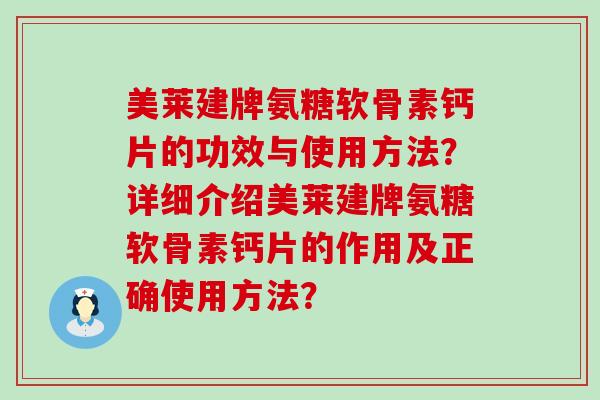 美莱建牌氨糖软骨素钙片的功效与使用方法?详细介绍美莱建牌氨糖软骨素钙片的作用及正确使用方法?-第1张图片-氨糖科普网 美莱建牌氨糖软骨素钙片的功效与使用方法?详细介绍美莱建牌氨糖软骨素钙片的作用及正确使用方法?-第1张图片-氨糖科普网