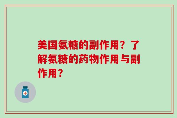 美国氨糖的副作用?了解氨糖的药物作用与副作用?-第1张图片-氨糖科普网 美国氨糖的副作用?了解氨糖的药物作用与副作用?-第1张图片-氨糖科普网