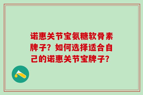 诺惠关节宝氨糖软骨素牌子?如何选择适合自己的诺惠关节宝牌子?-第1张图片-氨糖科普网 诺惠关节宝氨糖软骨素牌子?如何选择适合自己的诺惠关节宝牌子?-第1张图片-氨糖科普网