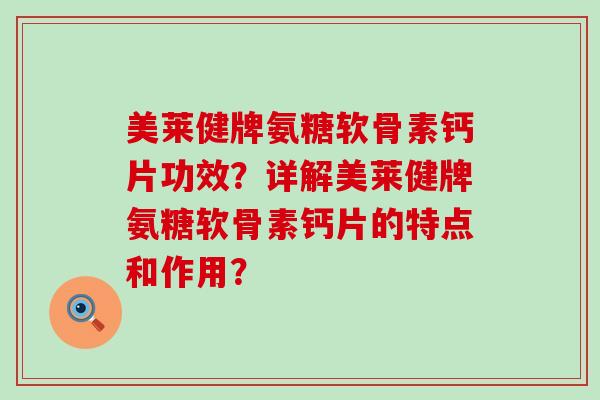 美莱健牌氨糖软骨素钙片功效?详解美莱健牌氨糖软骨素钙片的特点和作用?-第1张图片-氨糖科普网 美莱健牌氨糖软骨素钙片功效?详解美莱健牌氨糖软骨素钙片的特点和作用?-第1张图片-氨糖科普网