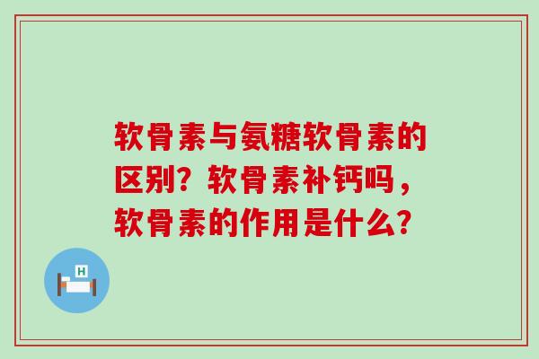 软骨素与氨糖软骨素的区别?软骨素补钙吗,软骨素的作用是什么?-第1张图片-氨糖科普网 软骨素与氨糖软骨素的区别?软骨素补钙吗,软骨素的作用是什么?-第1张图片-氨糖科普网