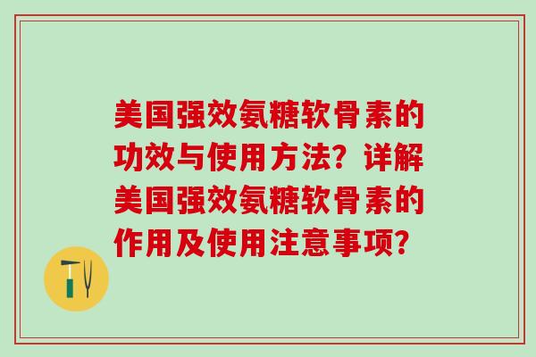 美国强效氨糖软骨素的功效与使用方法?详解美国强效氨糖软骨素的作用及使用注意事项?-第1张图片-氨糖科普网 美国强效氨糖软骨素的功效与使用方法?详解美国强效氨糖软骨素的作用及使用注意事项?-第1张图片-氨糖科普网