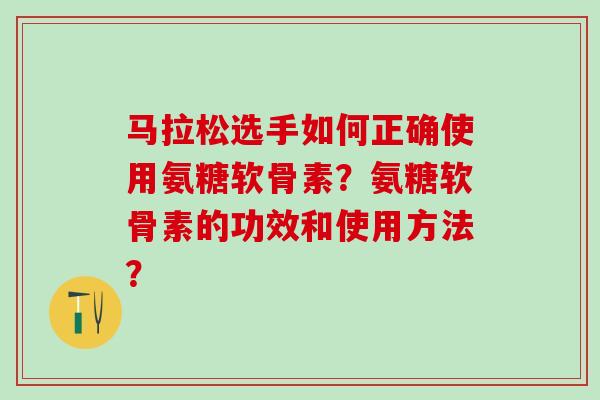 马拉松选手如何正确使用氨糖软骨素?氨糖软骨素的功效和使用方法?-第1张图片-氨糖科普网 马拉松选手如何正确使用氨糖软骨素?氨糖软骨素的功效和使用方法?-第1张图片-氨糖科普网