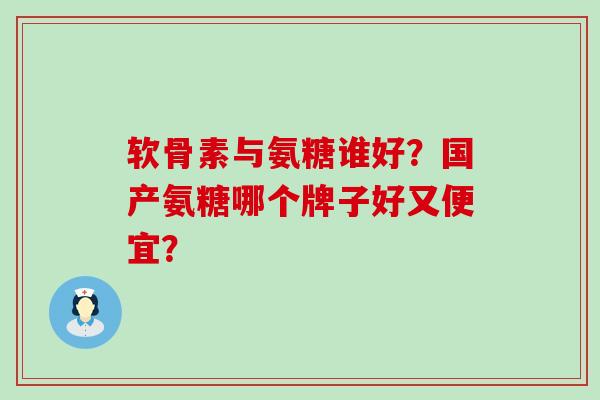 软骨素与氨糖谁好?国产氨糖哪个牌子好又便宜?-第1张图片-氨糖科普网 软骨素与氨糖谁好?国产氨糖哪个牌子好又便宜?-第1张图片-氨糖科普网