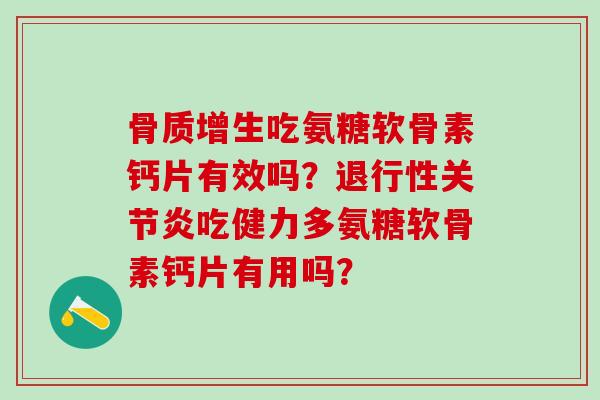骨质增生吃氨糖软骨素钙片有效吗?退行性关节炎吃健力多氨糖软骨素钙片有用吗?-第1张图片-氨糖科普网 骨质增生吃氨糖软骨素钙片有效吗?退行性关节炎吃健力多氨糖软骨素钙片有用吗?-第1张图片-氨糖科普网