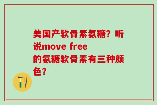 美国产软骨素氨糖?听说move free的氨糖软骨素有三种颜色?-第1张图片-氨糖科普网 美国产软骨素氨糖?听说move free的氨糖软骨素有三种颜色?-第1张图片-氨糖科普网