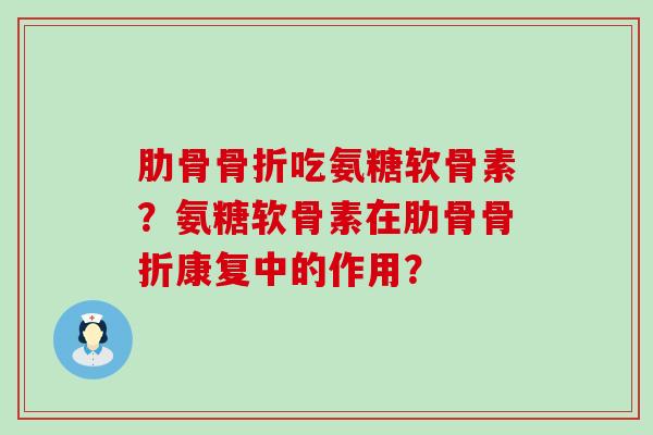 肋骨骨折吃氨糖软骨素?氨糖软骨素在肋骨骨折康复中的作用?-第1张图片-氨糖科普网 肋骨骨折吃氨糖软骨素?氨糖软骨素在肋骨骨折康复中的作用?-第1张图片-氨糖科普网