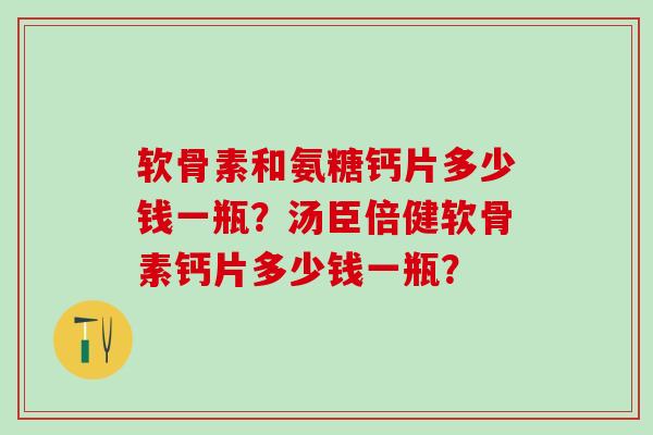 软骨素和氨糖钙片多少钱一瓶?汤臣倍健软骨素钙片多少钱一瓶?-第1张图片-氨糖科普网 软骨素和氨糖钙片多少钱一瓶?汤臣倍健软骨素钙片多少钱一瓶?-第1张图片-氨糖科普网