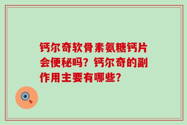钙尔奇软骨素氨糖钙片会便秘吗？钙尔奇的副作用主要有哪些？-第1张图片-氨糖科普网