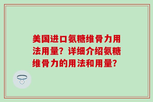 美国进口氨糖维骨力用法用量?详细介绍氨糖维骨力的用法和用量?-第1张图片-氨糖科普网 美国进口氨糖维骨力用法用量?详细介绍氨糖维骨力的用法和用量?-第1张图片-氨糖科普网