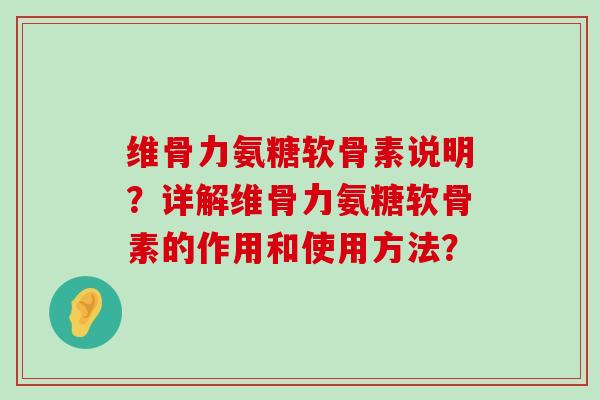 维骨力氨糖软骨素说明?详解维骨力氨糖软骨素的作用和使用方法?-第1张图片-氨糖科普网 维骨力氨糖软骨素说明?详解维骨力氨糖软骨素的作用和使用方法?-第1张图片-氨糖科普网