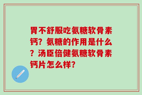 胃不舒服吃氨糖软骨素钙？氨糖的作用是什么？汤臣倍健氨糖软骨素钙片怎么样？-第1张图片-氨糖科普网