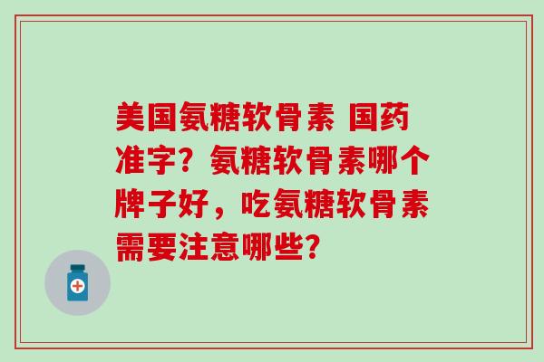 美国氨糖软骨素 国药准字?氨糖软骨素哪个牌子好,吃氨糖软骨素需要注意哪些?-第1张图片-氨糖科普网 美国氨糖软骨素 国药准字?氨糖软骨素哪个牌子好,吃氨糖软骨素需要注意哪些?-第1张图片-氨糖科普网
