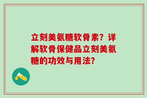 立刻美氨糖软骨素？详解软骨保健品立刻美氨糖的功效与用法？-第1张图片-氨糖科普网