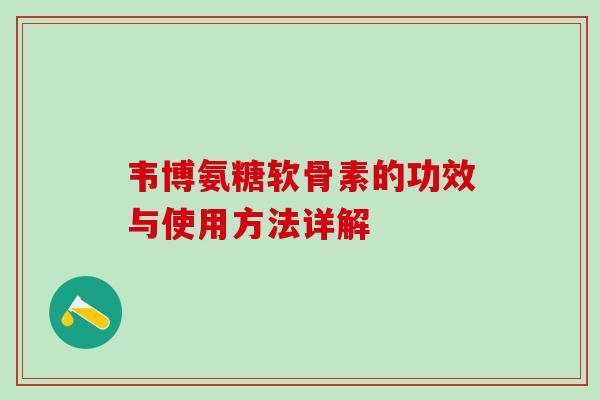 韦博氨糖软骨素的功效与使用方法详解-第1张图片-氨糖科普网 韦博氨糖软骨素的功效与使用方法详解-第1张图片-氨糖科普网