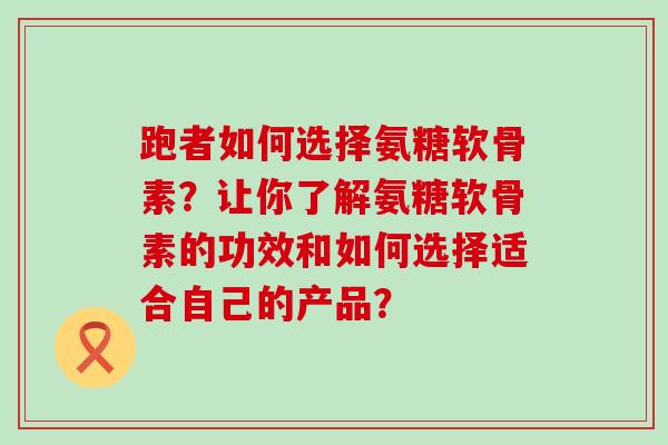 跑者如何选择氨糖软骨素?让你了解氨糖软骨素的功效和如何选择适合自己的产品?-第1张图片-氨糖科普网 跑者如何选择氨糖软骨素?让你了解氨糖软骨素的功效和如何选择适合自己的产品?-第1张图片-氨糖科普网