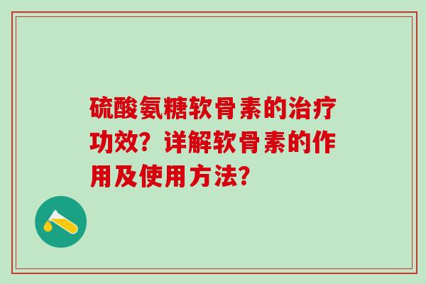 硫酸氨糖软骨素的治疗功效？详解软骨素的作用及使用方法？-第1张图片-氨糖科普网