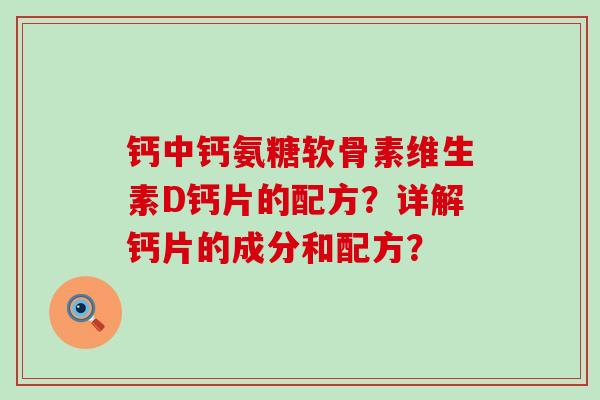 钙中钙氨糖软骨素维生素D钙片的配方？详解钙片的成分和配方？-第1张图片-氨糖科普网