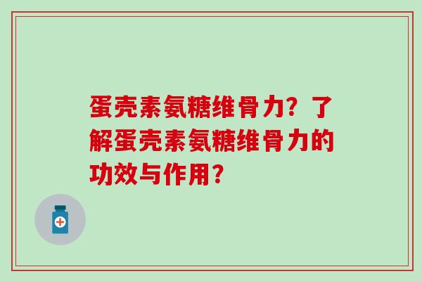 蛋壳素氨糖维骨力?了解蛋壳素氨糖维骨力的功效与作用?-第1张图片-氨糖科普网 蛋壳素氨糖维骨力?了解蛋壳素氨糖维骨力的功效与作用?-第1张图片-氨糖科普网