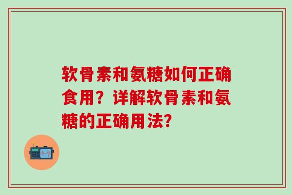 软骨素和氨糖如何正确食用?详解软骨素和氨糖的正确用法?-第1张图片-氨糖科普网 软骨素和氨糖如何正确食用?详解软骨素和氨糖的正确用法?-第1张图片-氨糖科普网