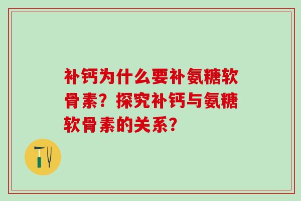 补钙为什么要补氨糖软骨素?探究补钙与氨糖软骨素的关系?-第1张图片-氨糖科普网 补钙为什么要补氨糖软骨素?探究补钙与氨糖软骨素的关系?-第1张图片-氨糖科普网