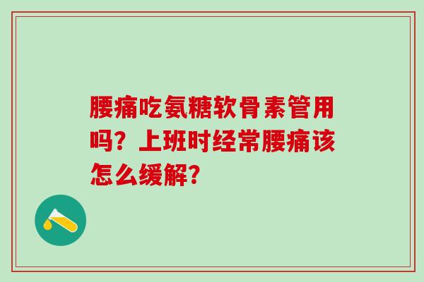 腰痛吃氨糖软骨素管用吗?上班时经常腰痛该怎么缓解?-第1张图片-氨糖科普网 腰痛吃氨糖软骨素管用吗?上班时经常腰痛该怎么缓解?-第1张图片-氨糖科普网
