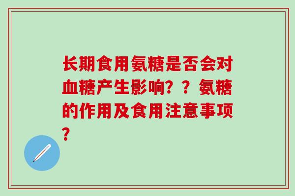 长期食用氨糖是否会对血糖产生影响??氨糖的作用及食用注意事项?-第1张图片-氨糖科普网 长期食用氨糖是否会对血糖产生影响??氨糖的作用及食用注意事项?-第1张图片-氨糖科普网