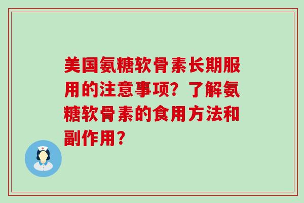 美国氨糖软骨素长期服用的注意事项？了解氨糖软骨素的食用方法和副作用？-第1张图片-氨糖科普网