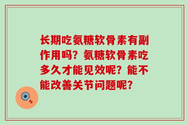 长期吃氨糖软骨素有副作用吗？氨糖软骨素吃多久才能见效呢？能不能改善关节问题呢？-第1张图片-氨糖科普网