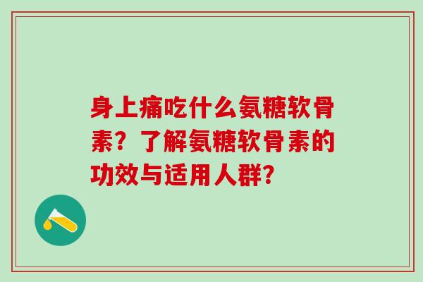 身上痛吃什么氨糖软骨素?了解氨糖软骨素的功效与适用人群?-第1张图片-氨糖科普网 身上痛吃什么氨糖软骨素?了解氨糖软骨素的功效与适用人群?-第1张图片-氨糖科普网