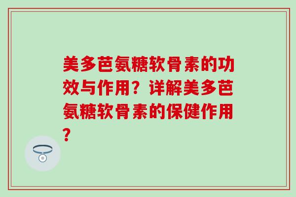 美多芭氨糖软骨素的功效与作用?详解美多芭氨糖软骨素的保健作用?-第1张图片-氨糖科普网 美多芭氨糖软骨素的功效与作用?详解美多芭氨糖软骨素的保健作用?-第1张图片-氨糖科普网