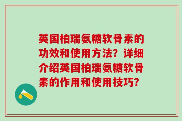 英国柏瑞氨糖软骨素的功效和使用方法?详细介绍英国柏瑞氨糖软骨素的作用和使用技巧?-第1张图片-氨糖科普网 英国柏瑞氨糖软骨素的功效和使用方法?详细介绍英国柏瑞氨糖软骨素的作用和使用技巧?-第1张图片-氨糖科普网