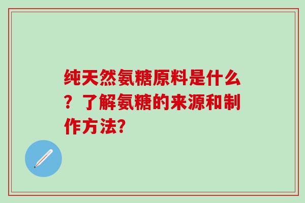 纯天然氨糖原料是什么?了解氨糖的来源和制作方法?-第1张图片-氨糖科普网 纯天然氨糖原料是什么?了解氨糖的来源和制作方法?-第1张图片-氨糖科普网