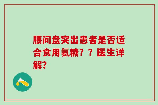 腰间盘突出患者是否适合食用氨糖??医生详解?-第1张图片-氨糖科普网 腰间盘突出患者是否适合食用氨糖??医生详解?-第1张图片-氨糖科普网