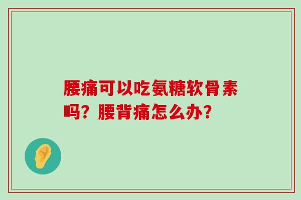 腰痛可以吃氨糖软骨素吗?腰背痛怎么办?-第1张图片-氨糖科普网 腰痛可以吃氨糖软骨素吗?腰背痛怎么办?-第1张图片-氨糖科普网