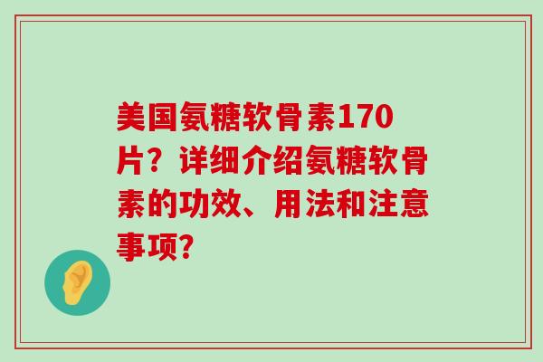 美国氨糖软骨素170片?详细介绍氨糖软骨素的功效、用法和注意事项?-第1张图片-氨糖科普网 美国氨糖软骨素170片?详细介绍氨糖软骨素的功效、用法和注意事项?-第1张图片-氨糖科普网