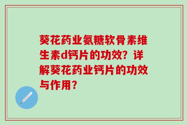 葵花药业氨糖软骨素维生素d钙片的功效?详解葵花药业钙片的功效与作用?-第1张图片-氨糖科普网 葵花药业氨糖软骨素维生素d钙片的功效?详解葵花药业钙片的功效与作用?-第1张图片-氨糖科普网